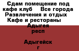 Сдам помещение под кафе,клуб. - Все города Развлечения и отдых » Кафе и рестораны   . Адыгея респ.,Адыгейск г.